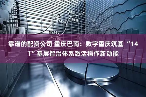 靠谱的配资公司 重庆巴南：数字重庆筑基 “141”基层智治体系激活稻作新动能