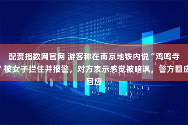 配资指数网官网 游客称在南京地铁内说“鸡鸣寺”被女子拦住并报警，对方表示感觉被暗讽，警方回应