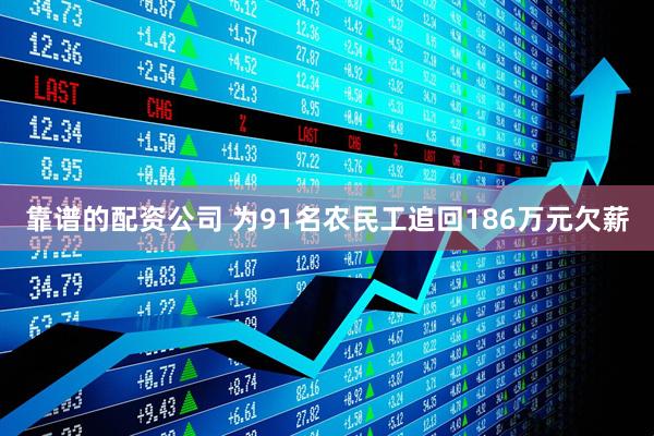靠谱的配资公司 为91名农民工追回186万元欠薪