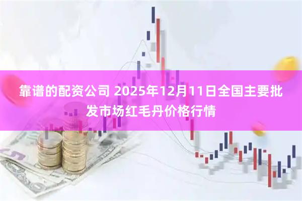 靠谱的配资公司 2025年12月11日全国主要批发市场红毛丹价格行情