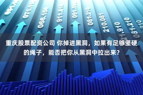 重庆股票配资公司 你掉进黑洞，如果有足够坚硬的绳子，能否把你从黑洞中拉出来？