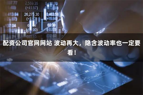 配资公司官网网站 波动再大，隐含波动率也一定要看！