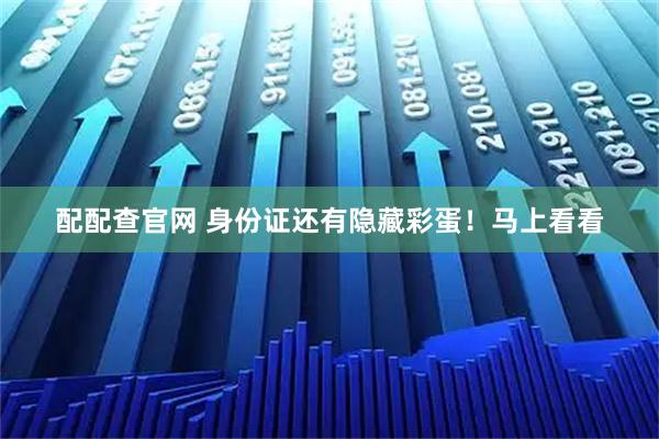 配配查官网 身份证还有隐藏彩蛋！马上看看