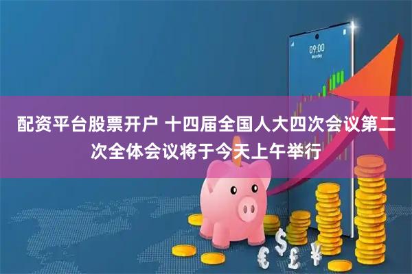 配资平台股票开户 十四届全国人大四次会议第二次全体会议将于今天上午举行