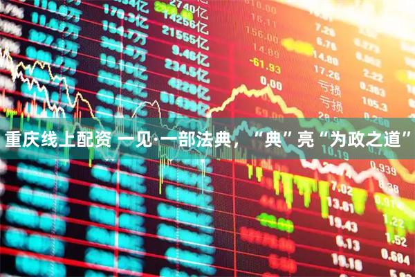 重庆线上配资 一见·一部法典，“典”亮“为政之道”