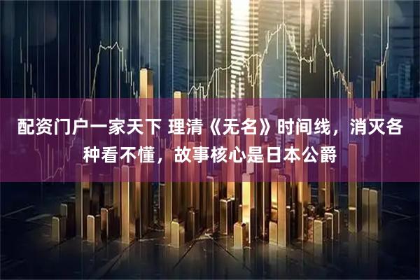 配资门户一家天下 理清《无名》时间线，消灭各种看不懂，故事核心是日本公爵